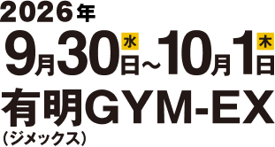 2026年9月30日(水)〜10月1日(木) 有明GYM-EX